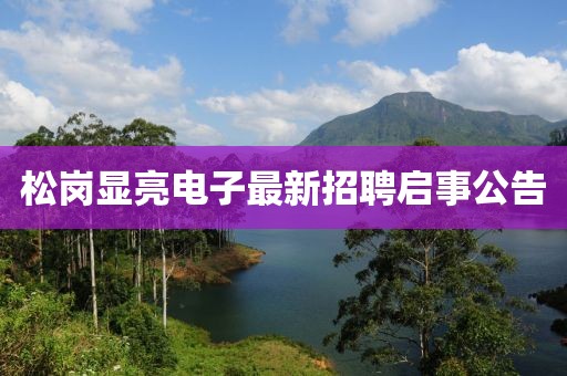 松崗顯亮電子最新招聘啟事公告