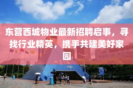 東營(yíng)西城物業(yè)最新招聘啟事，尋找行業(yè)精英，攜手共建美好家園