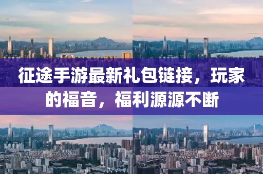 征途手游最新禮包鏈接，玩家的福音，福利源源不斷