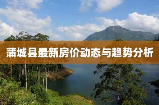 蒲城縣最新房?jī)r(jià)動(dòng)態(tài)與趨勢(shì)分析