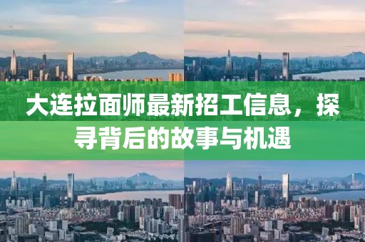大連拉面師最新招工信息，探尋背后的故事與機(jī)遇