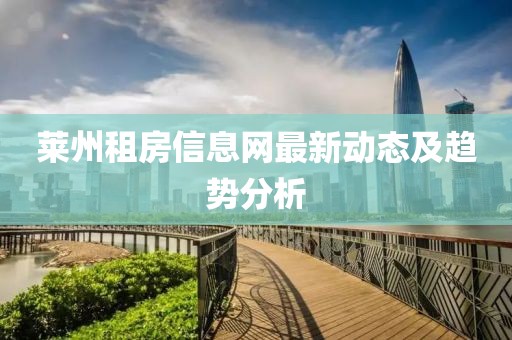 萊州租房信息網(wǎng)最新動(dòng)態(tài)及趨勢(shì)分析