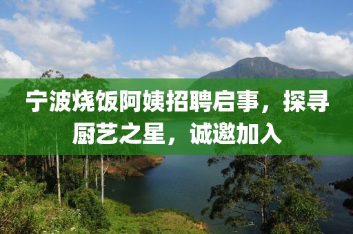 寧波燒飯阿姨招聘啟事，探尋廚藝之星，誠邀加入