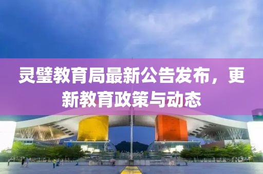 靈璧教育局最新公告發(fā)布，更新教育政策與動(dòng)態(tài)