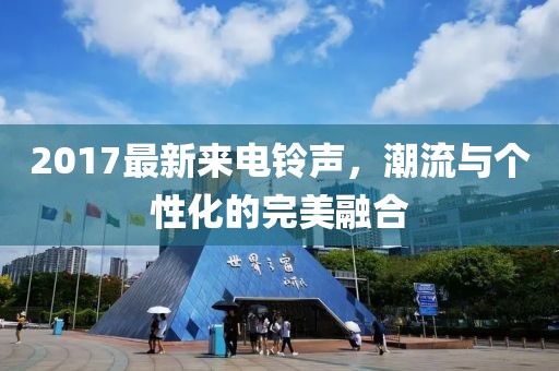 2017最新來電鈴聲，潮流與個性化的完美融合