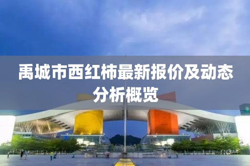 禹城市西紅柿最新報價及動態(tài)分析概覽