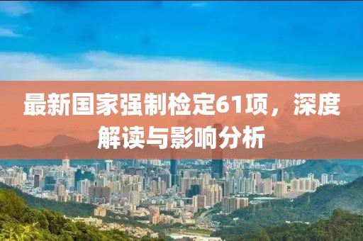 最新國家強(qiáng)制檢定61項，深度解讀與影響分析