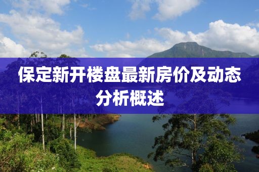 保定新開樓盤最新房價及動態(tài)分析概述