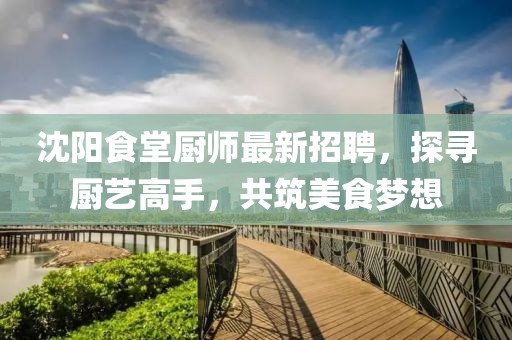 沈陽食堂廚師最新招聘，探尋廚藝高手，共筑美食夢想
