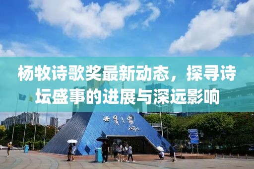 楊牧詩歌獎最新動態(tài)，探尋詩壇盛事的進展與深遠影響