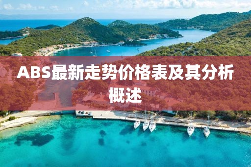 ABS最新走勢(shì)價(jià)格表及其分析概述