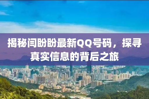 揭秘閆盼盼最新QQ號碼，探尋真實信息的背后之旅