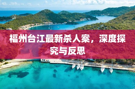 福州臺(tái)江最新殺人案，深度探究與反思