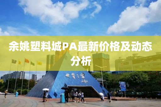 余姚塑料城PA最新價(jià)格及動(dòng)態(tài)分析