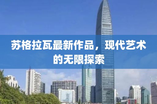 蘇格拉瓦最新作品，現(xiàn)代藝術(shù)的無限探索