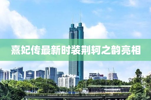 熹妃傳最新時(shí)裝荊軻之韻亮相
