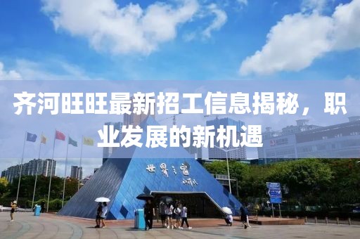 齊河旺旺最新招工信息揭秘，職業(yè)發(fā)展的新機遇