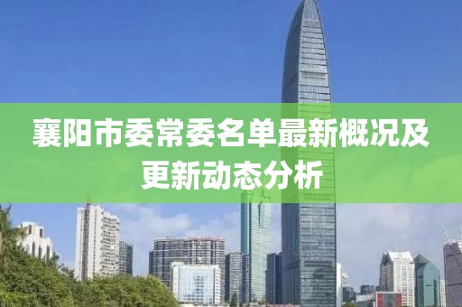 襄陽市委常委名單最新概況及更新動態(tài)分析