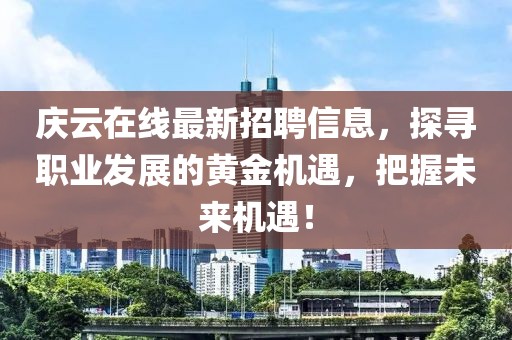 慶云在線最新招聘信息，探尋職業(yè)發(fā)展的黃金機遇，把握未來機遇！