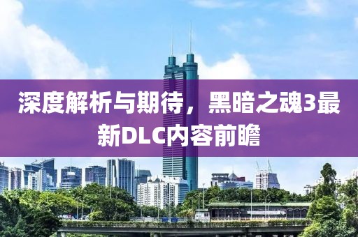 深度解析與期待，黑暗之魂3最新DLC內(nèi)容前瞻