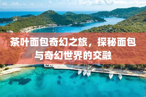 茶葉面包奇幻之旅，探秘面包與奇幻世界的交融