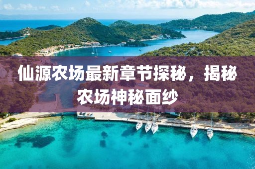 仙源農(nóng)場最新章節(jié)探秘，揭秘農(nóng)場神秘面紗