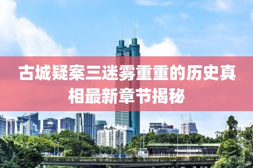 古城疑案三迷霧重重的歷史真相最新章節(jié)揭秘