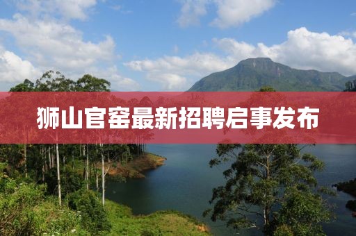 獅山官窯最新招聘啟事發(fā)布