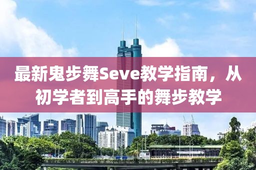 最新鬼步舞Seve教學(xué)指南，從初學(xué)者到高手的舞步教學(xué)