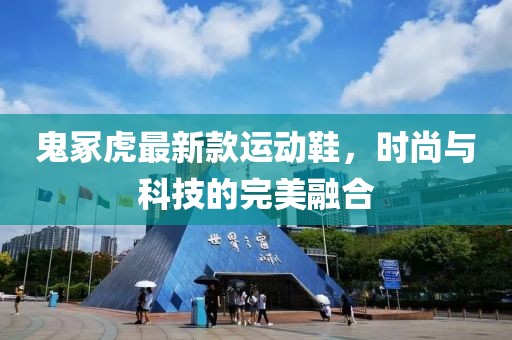 鬼?；⒆钚驴钸\(yùn)動(dòng)鞋，時(shí)尚與科技的完美融合