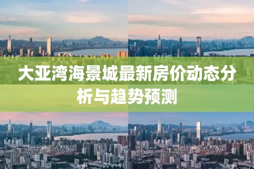 大亞灣海景城最新房價動態(tài)分析與趨勢預測