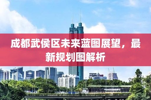 成都武侯區(qū)未來藍(lán)圖展望，最新規(guī)劃圖解析