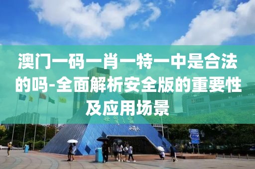 澳門一碼一肖一特一中是合法的嗎-全面解析安全版的重要性及應(yīng)用場景
