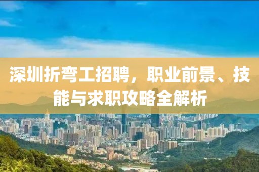 深圳折彎工招聘，職業(yè)前景、技能與求職攻略全解析