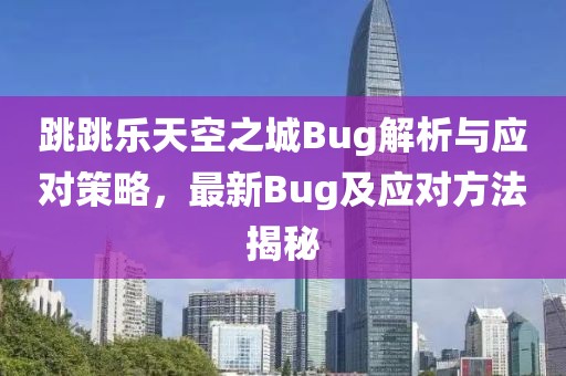 跳跳樂天空之城Bug解析與應(yīng)對策略，最新Bug及應(yīng)對方法揭秘