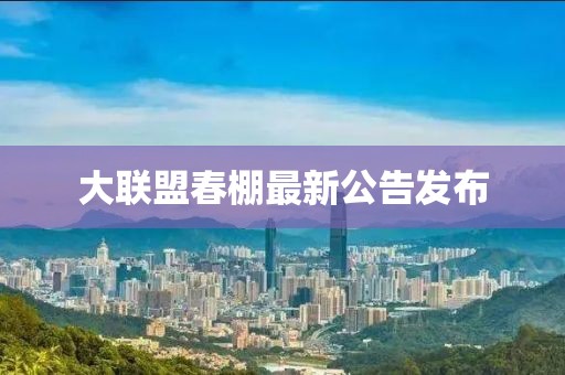 大聯盟春棚最新公告發(fā)布