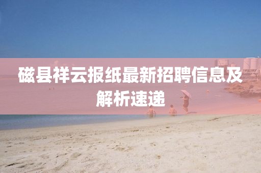 磁縣祥云報(bào)紙最新招聘信息及解析速遞