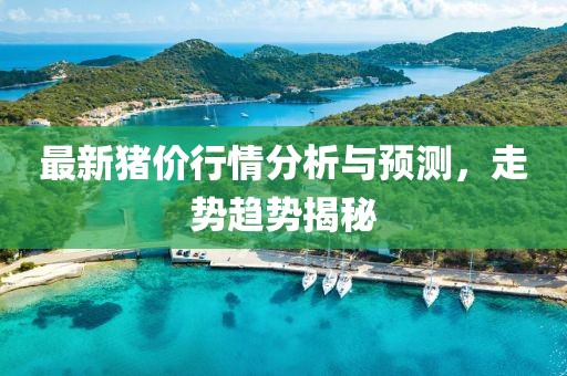 最新豬價(jià)行情分析與預(yù)測(cè)，走勢(shì)趨勢(shì)揭秘