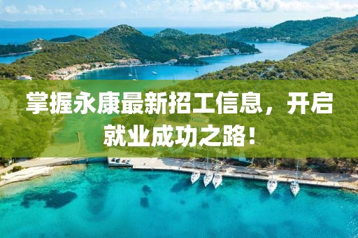 掌握永康最新招工信息，開啟就業(yè)成功之路！