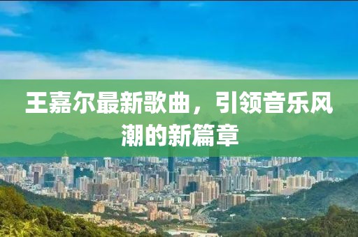 王嘉爾最新歌曲，引領(lǐng)音樂(lè)風(fēng)潮的新篇章