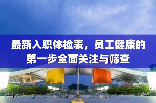 最新入職體檢表，員工健康的第一步全面關(guān)注與篩查