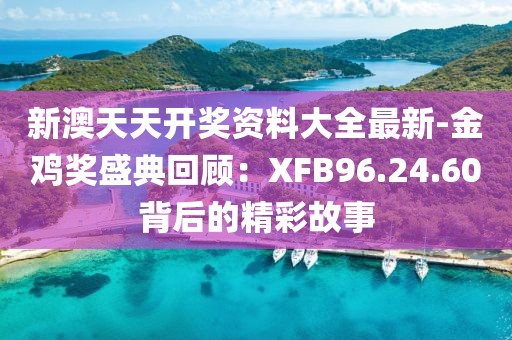 新澳天天開(kāi)獎(jiǎng)資料大全最新-金雞獎(jiǎng)盛典回顧：XFB96.24.60背后的精彩故事