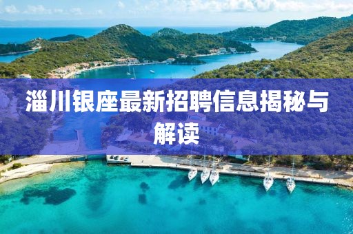 淄川銀座最新招聘信息揭秘與解讀
