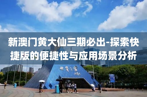 新澳門黃大仙三期必出-探索快捷版的便捷性與應(yīng)用場景分析