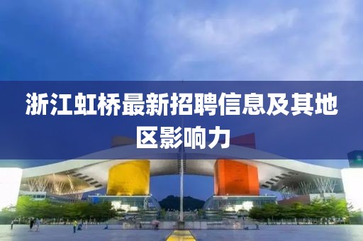 浙江虹橋最新招聘信息及其地區(qū)影響力