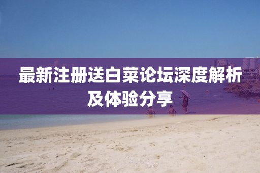 最新注冊(cè)送白菜論壇深度解析及體驗(yàn)分享