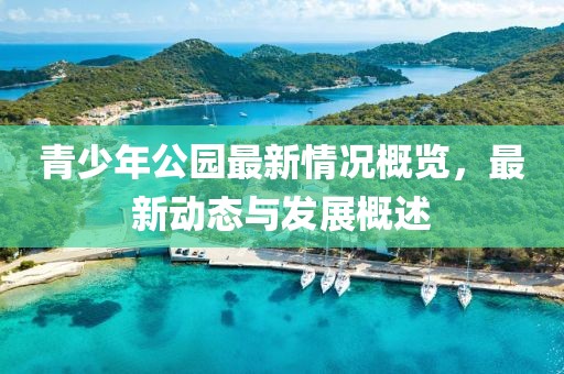 青少年公園最新情況概覽，最新動態(tài)與發(fā)展概述