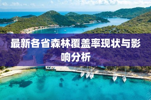 最新各省森林覆蓋率現(xiàn)狀與影響分析