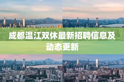 成都溫江雙休最新招聘信息及動態(tài)更新