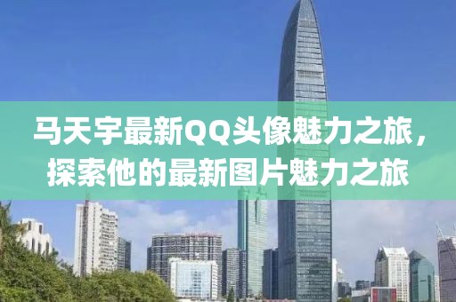 馬天宇最新QQ頭像魅力之旅，探索他的最新圖片魅力之旅
